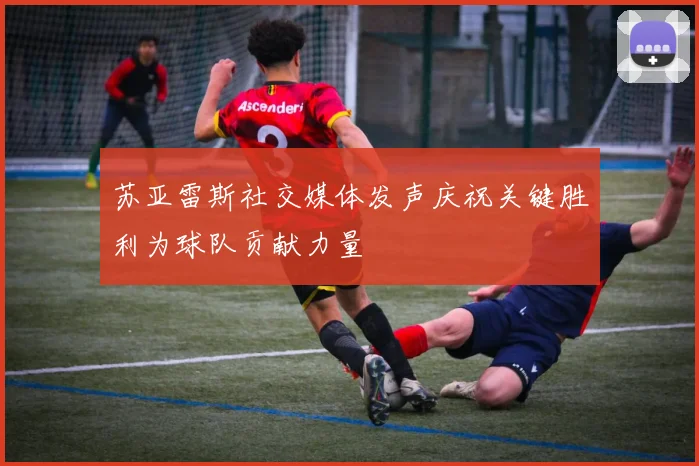 苏亚雷斯社交媒体发声庆祝关键胜利为球队贡献力量