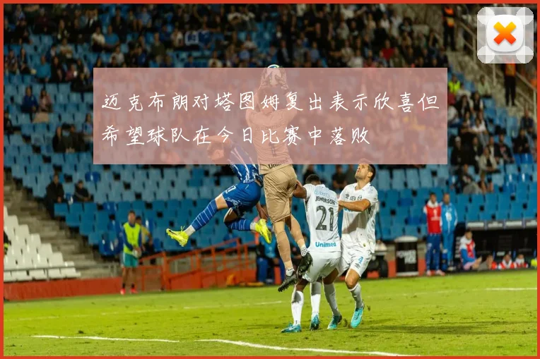 迈克布朗对塔图姆复出表示欣喜但希望球队在今日比赛中落败