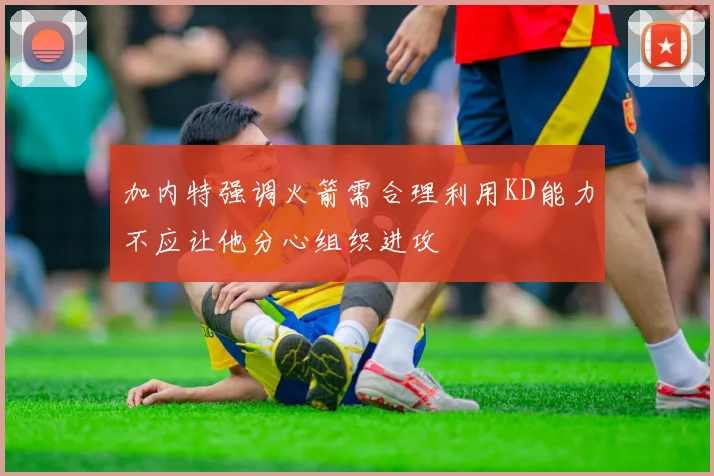 加内特强调火箭需合理利用KD能力不应让他分心组织进攻