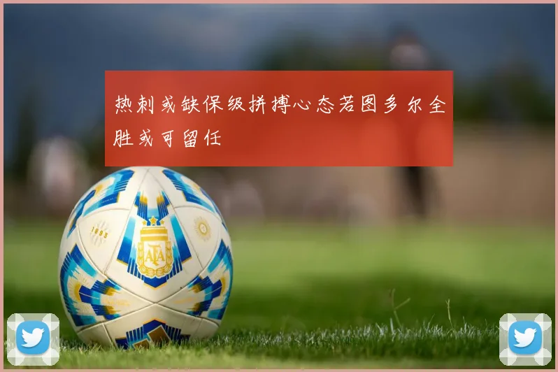 热刺或缺保级拼搏心态若图多尔全胜或可留任