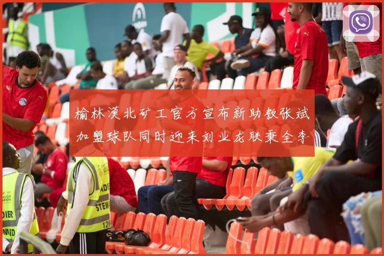 榆林漠北矿工官方宣布新助教张斌加盟球队同时迎来刘业龙联秉全李泽宇三位新援