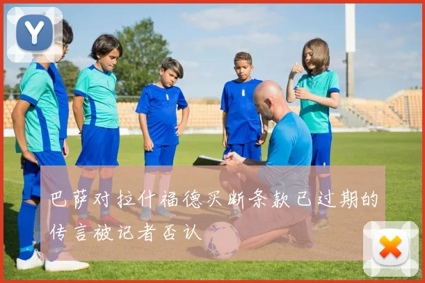巴萨对拉什福德买断条款已过期的传言被记者否认