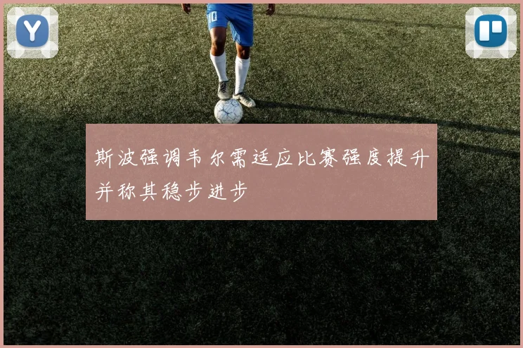 斯波强调韦尔需适应比赛强度提升并称其稳步进步