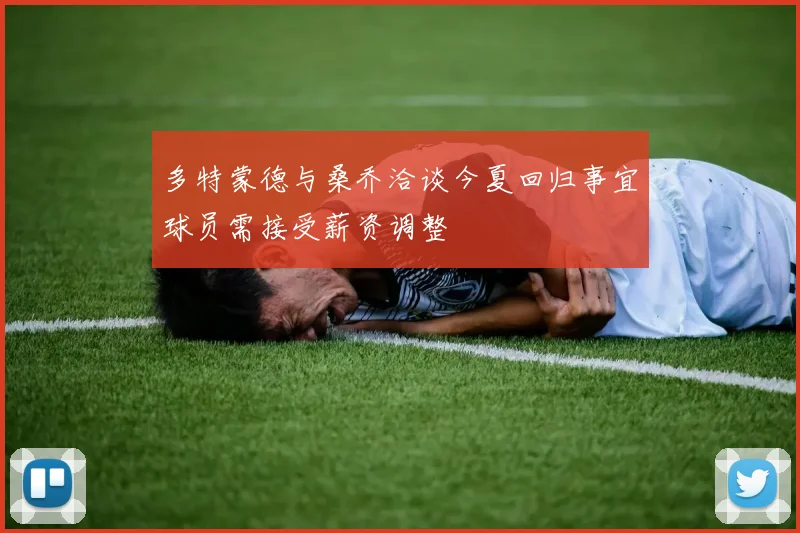 多特蒙德与桑乔洽谈今夏回归事宜球员需接受薪资调整