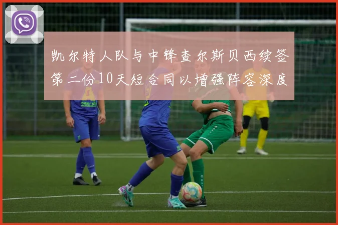凯尔特人队与中锋查尔斯贝西续签第二份10天短合同以增强阵容深度