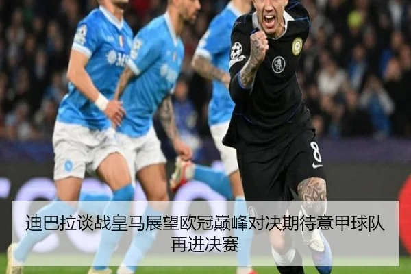 迪巴拉谈战皇马展望欧冠巅峰对决期待意甲球队再进决赛